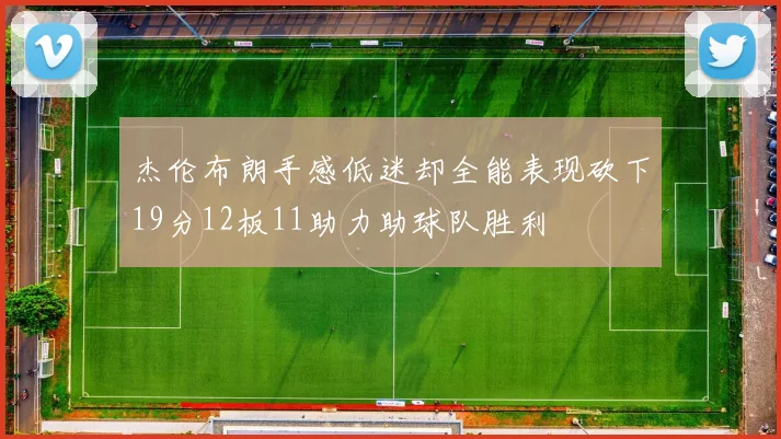 杰伦布朗手感低迷却全能表现砍下19分12板11助力助球队胜利