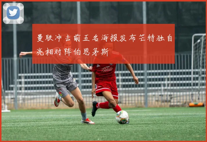 曼联冲击前五名海报发布芒特独自亮相对阵伯恩茅斯