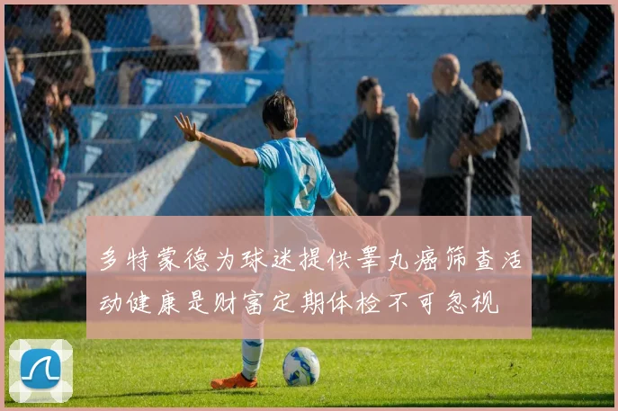 多特蒙德为球迷提供睾丸癌筛查活动健康是财富定期体检不可忽视