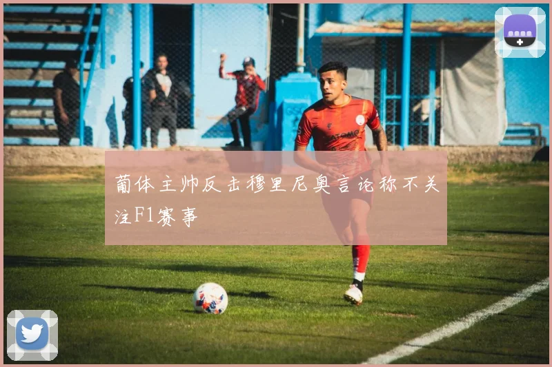 葡体主帅反击穆里尼奥言论称不关注F1赛事