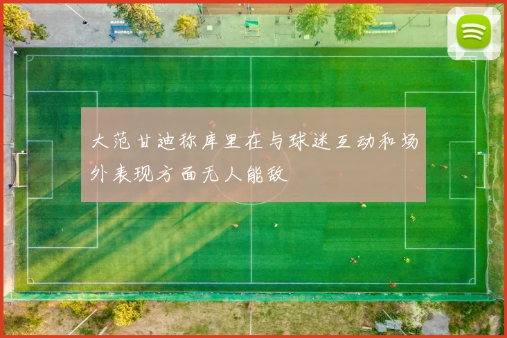 大范甘迪称库里在与球迷互动和场外表现方面无人能敌