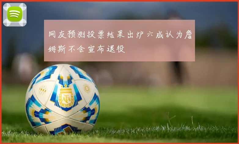 网友预测投票结果出炉六成认为詹姆斯不会宣布退役