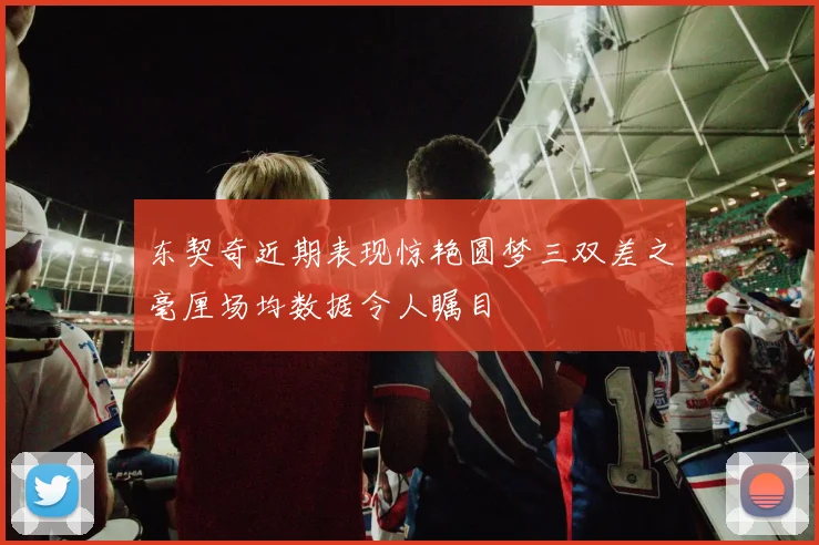 东契奇近期表现惊艳圆梦三双差之毫厘场均数据令人瞩目