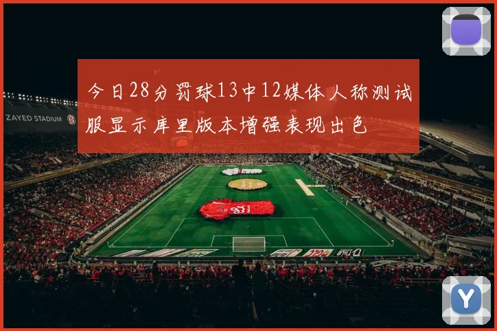 今日28分罚球13中12媒体人称测试服显示库里版本增强表现出色