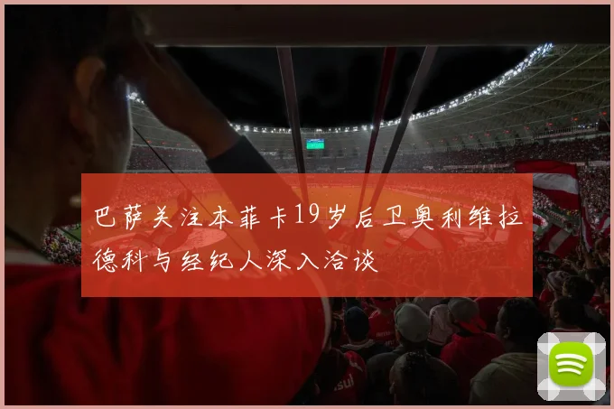 巴萨关注本菲卡19岁后卫奥利维拉德科与经纪人深入洽谈