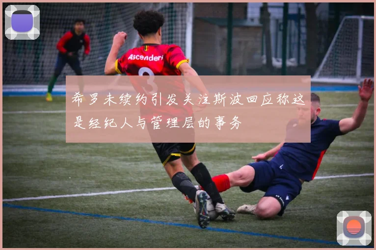 希罗未续约引发关注斯波回应称这是经纪人与管理层的事务