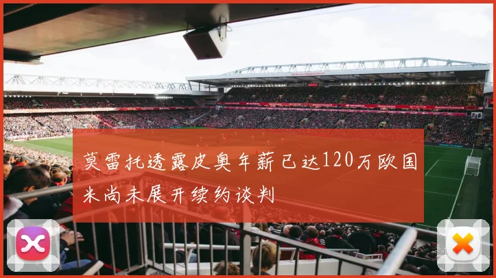 莫雷托透露皮奥年薪已达120万欧国米尚未展开续约谈判