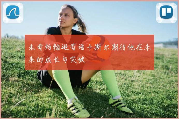 米奇约翰逊寄语卡斯尔期待他在未来的成长与突破