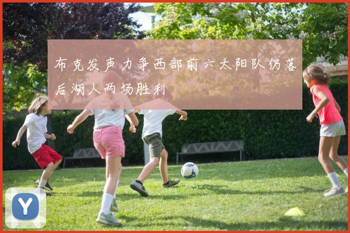 布克发声力争西部前六太阳队仍落后湖人两场胜利