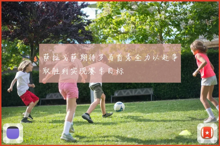 萨拉戈萨期待罗马首秀全力以赴争取胜利实现赛季目标