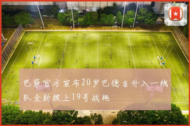 巴萨官方宣布20岁巴德吉升入一线队全新披上19号战袍