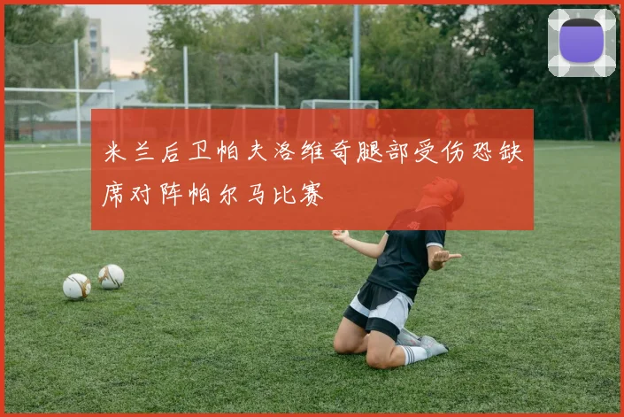 米兰后卫帕夫洛维奇腿部受伤恐缺席对阵帕尔马比赛