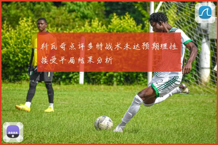 科瓦奇点评多特战术未达预期理性接受平局结果分析