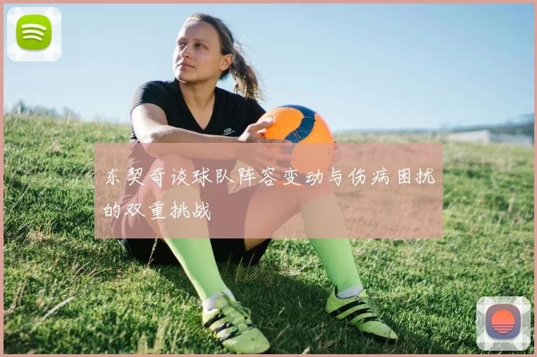 东契奇谈球队阵容变动与伤病困扰的双重挑战